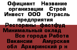 Официант › Название организации ­ Строй-Инвест, ООО › Отрасль предприятия ­ Рестораны, фастфуд › Минимальный оклад ­ 25 000 - Все города Работа » Вакансии   . Амурская обл.,Архаринский р-н